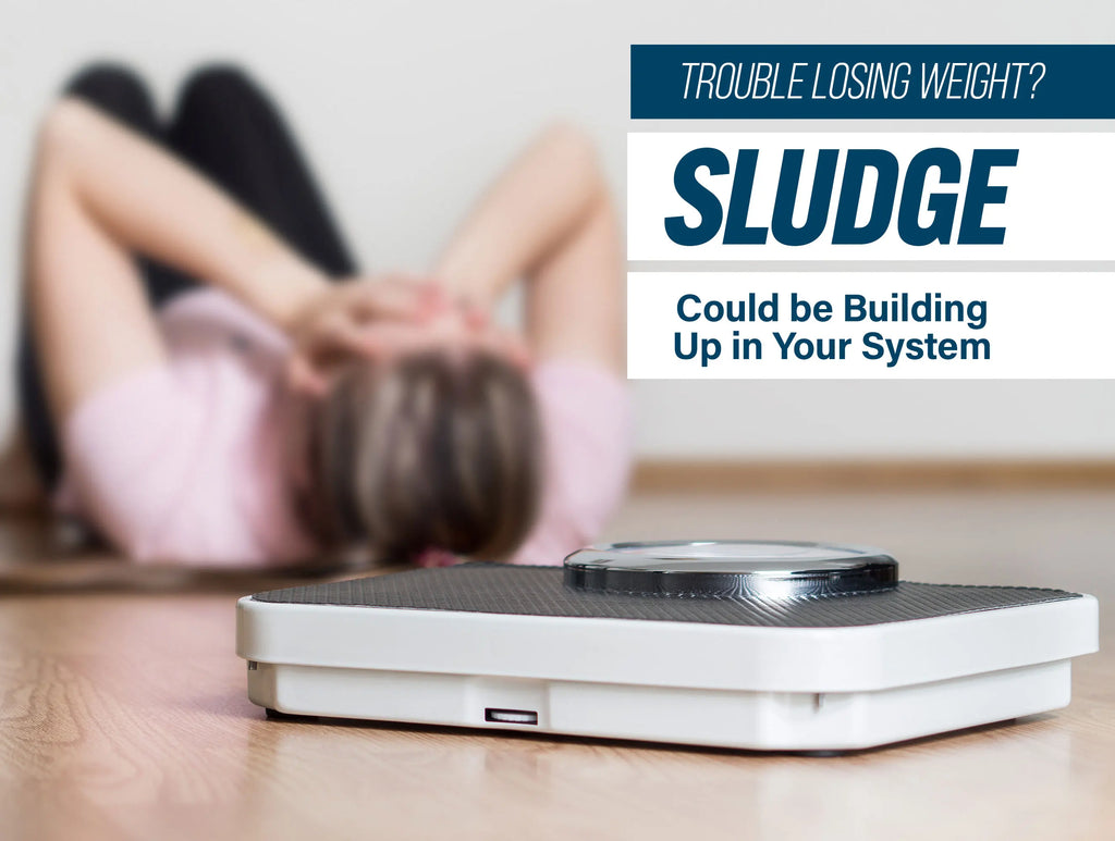 SLUDGE Could be Building Up in Your System...And It Could be Why You’re Not Losing Fat!